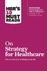 HBR_s_10_Must_Reads_on_Strategy_for_Healthcare__featuring_articles_by_Michael_E__Porter_and_Thoma